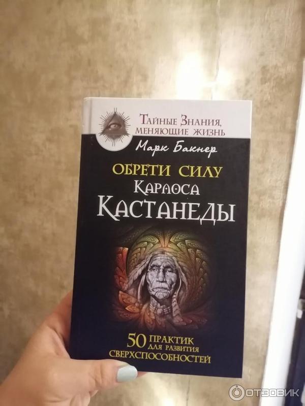 Книга Обрети силу Карлоса Кастанеды. 50 практик для развития сверхспособностей - Марк Бакнер фото